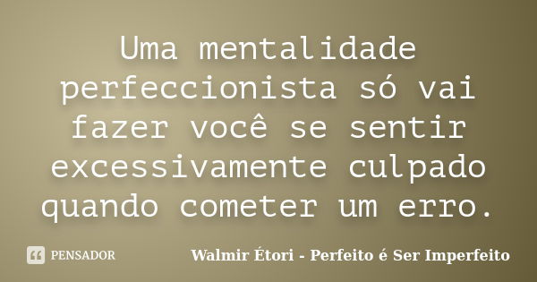 Uma mentalidade perfeccionista só vai fazer você se sentir excessivamente culpado quando cometer um erro.... Frase de Walmir Étori - Perfeito é Ser Imperfeito.