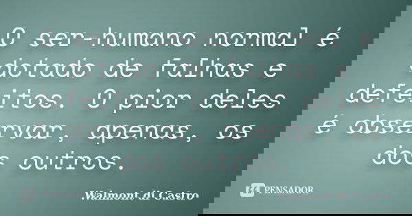O ser-humano normal é dotado de falhas e defeitos. O pior deles é observar, apenas, os dos outros.... Frase de Walmont di Castro.