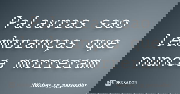 Palavras sao lembranças que nunca morreram... Frase de Walney_cg_pensador.