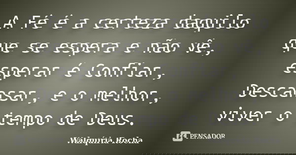 A Fé é a certeza daquilo que se espera e não vê, esperar é Confiar, Descansar, e o melhor, viver o tempo de Deus.... Frase de Walquíria Rocha.