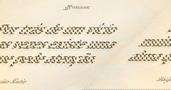 Por trás de um vício muitas vezes existe uma alma que pede atenção.... Frase de Walquíria Rocha.