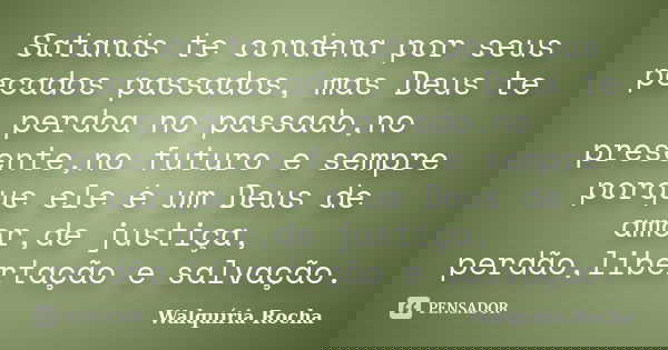 Satanás te condena por seus pecados passados, mas Deus te perdoa no passado,no presente,no futuro e sempre porque ele é um Deus de amor,de justiça, perdão,liber... Frase de Walquíria Rocha.