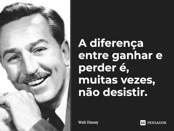 A diferença entre ganhar e perder é, muitas vezes, não desistir.... Frase de Walt Disney.