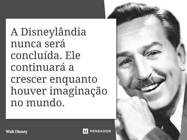 ⁠A Disneylândia nunca será concluída. Ele continuará a crescer enquanto houver imaginação no mundo.... Frase de Walt Disney.
