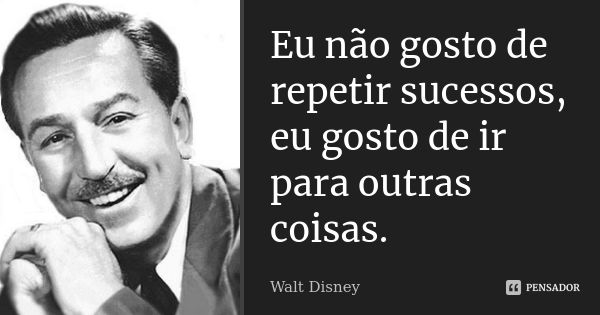 Eu não gosto de repetir sucessos, eu gosto de ir para outras coisas.... Frase de Walt Disney.