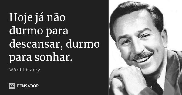 Hoje já não durmo para descansar, durmo para sonhar.... Frase de Walt Disney.