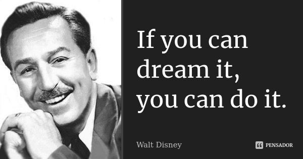 If you can dream it, you can do it.... Frase de Walt Disney.