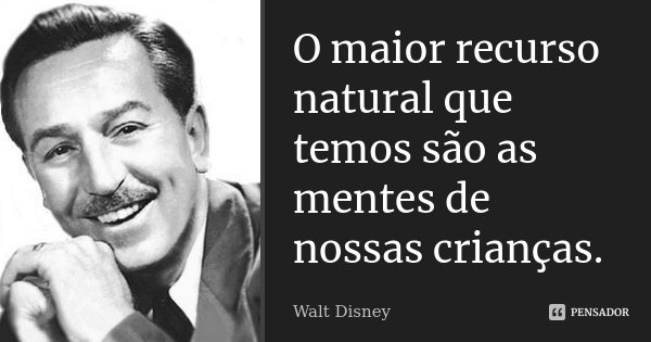 O maior recurso natural que temos são as mentes de nossas crianças.... Frase de Walt Disney.