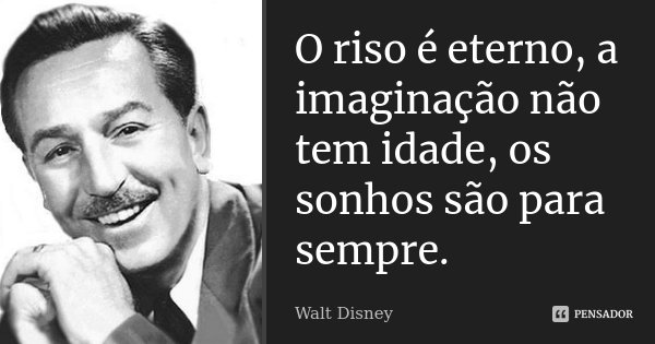 O riso é eterno, a imaginação não tem idade, os sonhos são para sempre.... Frase de Walt Disney.