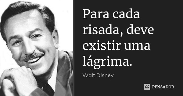 Para cada risada, deve existir uma lágrima.... Frase de Walt Disney.