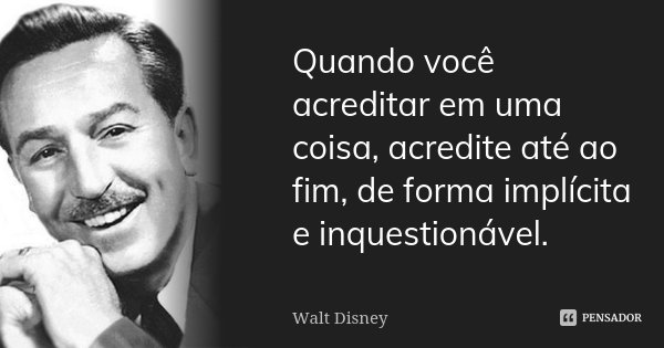 Quando você acreditar em uma coisa, acredite até ao fim, de forma implícita e inquestionável.... Frase de Walt Disney.