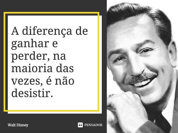 A diferença de ganhar e perder, na maioria das vezes, é não desistir.... Frase de Walt Disney.