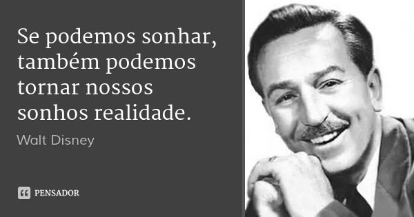 Se podemos sonhar, também podemos tornar nossos sonhos realidade.... Frase de Walt Disney.
