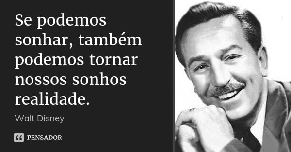 Se podemos sonhar, também podemos tornar nossos sonhos realidade.... Frase de Walt Disney.