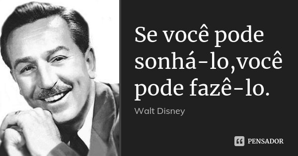Se você pode sonhá-lo,você pode fazê-lo.... Frase de Walt Disney.