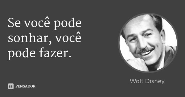 Se você pode sonhar, você pode fazer.... Frase de Walt Disney.