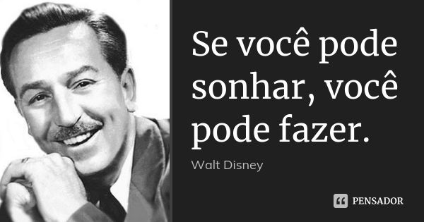 Se você pode sonhar, você pode fazer.... Frase de Walt Disney.