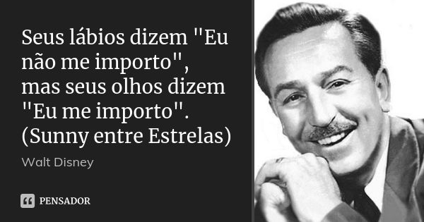 Seus lábios dizem "Eu não me importo", mas seus olhos dizem "Eu me importo". (Sunny entre Estrelas)... Frase de Walt Disney.