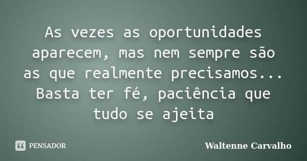 As vezes as oportunidades aparecem, mas nem sempre são as que realmente precisamos... Basta ter fé, paciência que tudo se ajeita... Frase de Waltenne Carvalho.