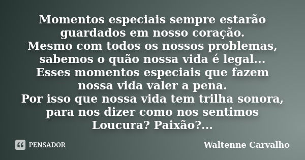 Momentos especiais sempre estarão guardados em nosso coração. Mesmo com todos os nossos problemas, sabemos o quão nossa vida é legal... Esses momentos especiais... Frase de Waltenne Carvalho.