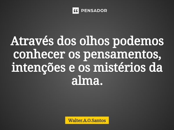 ⁠ Através dos olhos podemos conhecer os pensamentos, intenções e os mistérios da alma.... Frase de Walter.A.O.Santos.