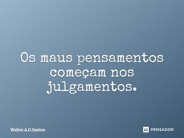 ⁠ Os maus pensamentos começam nos julgamentos.... Frase de Walter.A.O.Santos.