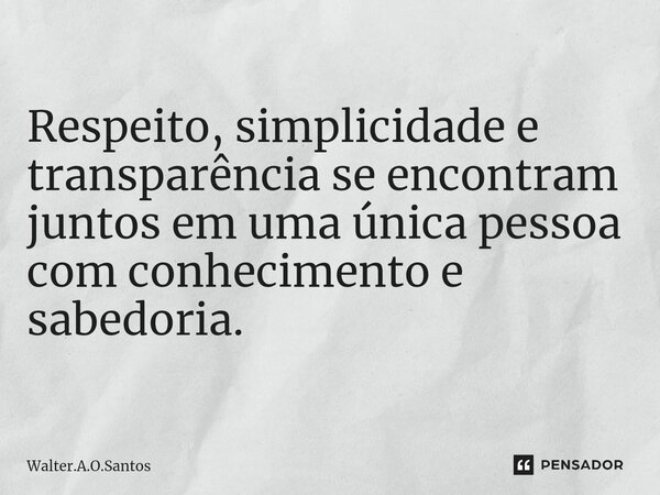 ⁠ Respeito, simplicidade e transparência se encontram juntos em uma única pessoa com conhecimento e sabedoria.... Frase de Walter.A.O.Santos.