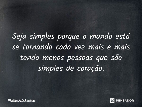 ⁠ Seja simples porque o mundo está se tornando cada vez mais e mais tendo menos pessoas que são simples de coração.... Frase de Walter.A.O.Santos.