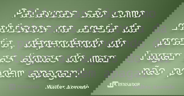 Palavras são como rabiscos na areia da praia, dependendo do lugar as águas do mar não podem apagar!... Frase de Walter Azevedo.
