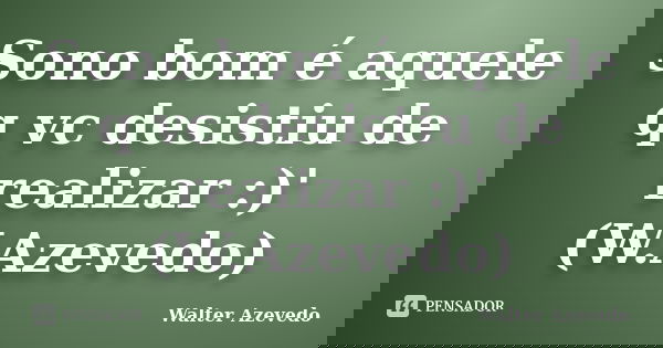 Sono bom é aquele q vc desistiu de realizar :)' (W.Azevedo)... Frase de Walter Azevedo.