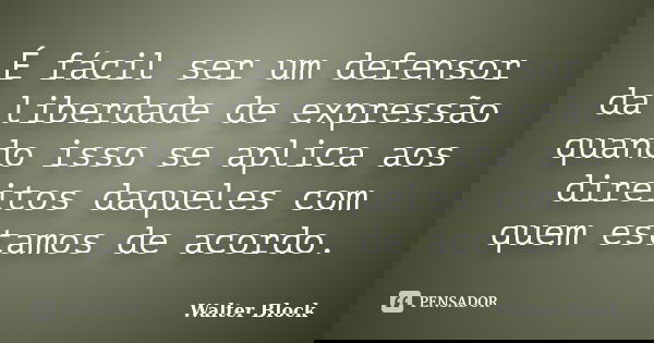 É fácil ser um defensor da liberdade de expressão quando isso se aplica aos direitos daqueles com quem estamos de acordo.... Frase de Walter Block.