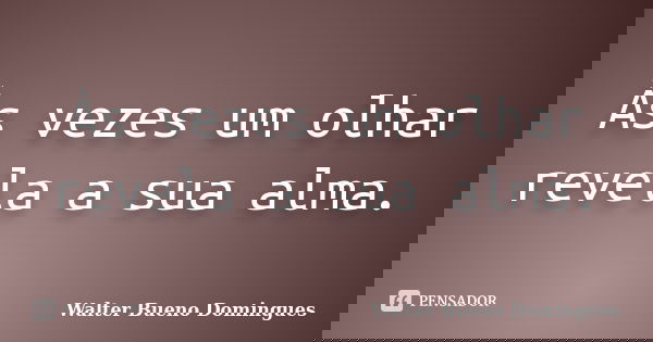 Às vezes um olhar revela a sua alma.... Frase de Walter Bueno Domingues.