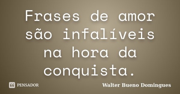 Frases de amor são infalíveis na hora da conquista.... Frase de Walter Bueno Domingues.