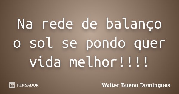Na rede de balanço o sol se pondo quer vida melhor!!!!... Frase de Walter Bueno Domingues.