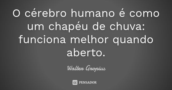 O cérebro humano é como um chapéu de chuva: funciona melhor quando aberto.... Frase de Walter Gropius.