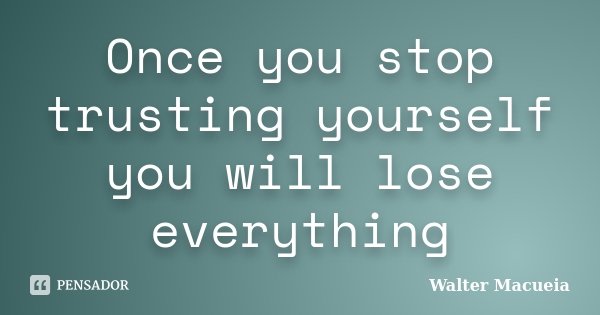 Once you stop trusting yourself you will lose everything... Frase de Walter Macueia.