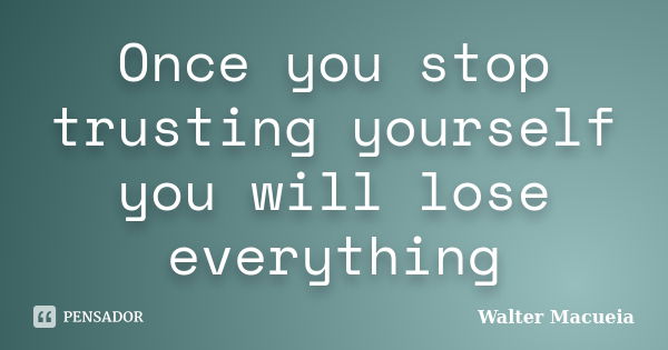 Once you stop trusting yourself you will lose everything... Frase de Walter Macueia.