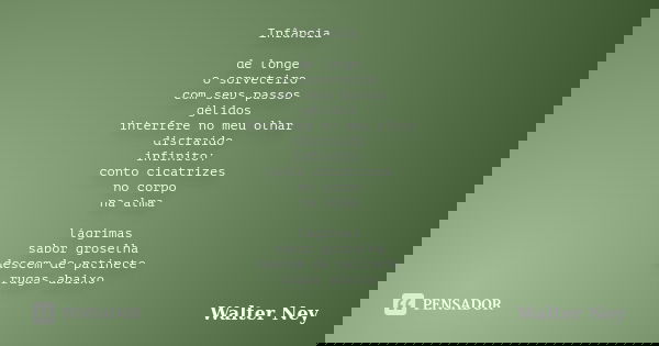 Infância de longe o sorveteiro com seus passos gélidos interfere no meu olhar distraído infinito: conto cicatrizes no corpo na alma lágrimas sabor groselha desc... Frase de Walter Ney.