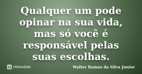 Qualquer um pode opinar na sua vida, mas só você é responsável pelas suas escolhas.... Frase de Walter Ramos da Silva Junior.