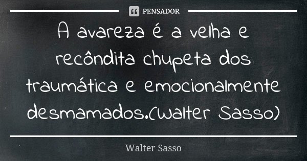 A avareza é a velha e recôndita chupeta dos traumática e emocionalmente desmamados.(Walter Sasso)... Frase de Walter Sasso.