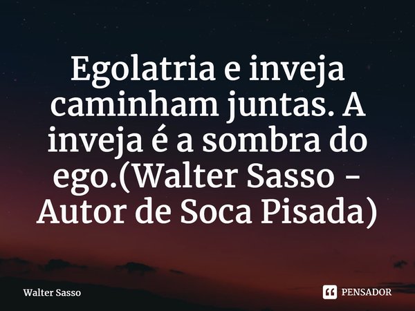 ⁠Egolatria e inveja caminham juntas. A inveja é a sombra do ego.(Walter Sasso - Autor de Soca Pisada)⁠... Frase de Walter Sasso.