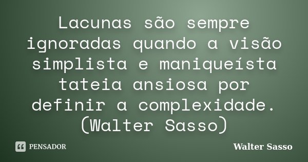 Lacunas são sempre ignoradas quando a visão simplista e maniqueísta tateia ansiosa por definir a complexidade.(Walter Sasso)... Frase de Walter Sasso.
