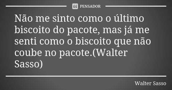 Não me sinto como o último biscoito do pacote, mas já me senti como o biscoito que não coube no pacote.(Walter Sasso)... Frase de Walter Sasso.