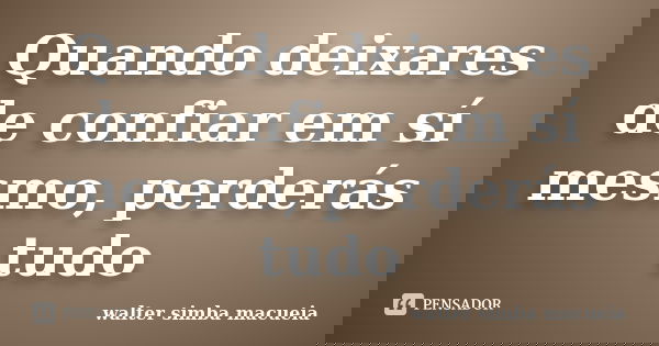 Quando deixares de confiar em sí mesmo, perderás tudo... Frase de walter simba macueia.