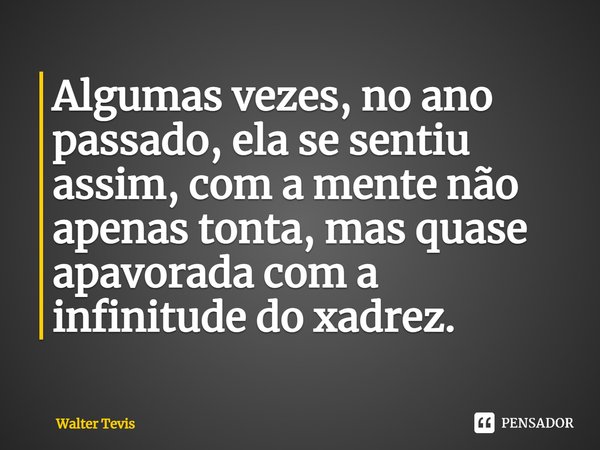 Algumas vezes, no ano passado, ela se sentiu assim, com a mente não apenas tonta, mas quase apavorada com a infinitude do xadrez.... Frase de Walter Tevis.