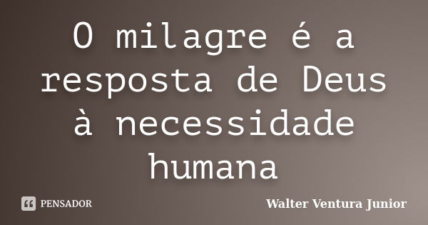 O milagre é a resposta de Deus à necessidade humana... Frase de Walter Ventura Junior.