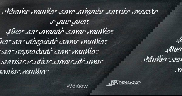 Menina mulher com simples sorriso mostra o que quer.
Quer ser amada como mulher.
Quer ser desejada como mulher.
Quer ser respeitada com mulher.
Mulher seu sorri... Frase de Waltlow.