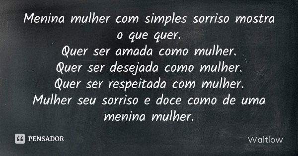 Menina mulher com simples sorriso mostra o que quer.
Quer ser amada como mulher.
Quer ser desejada como mulher.
Quer ser respeitada com mulher.
Mulher seu sorri... Frase de Waltlow.