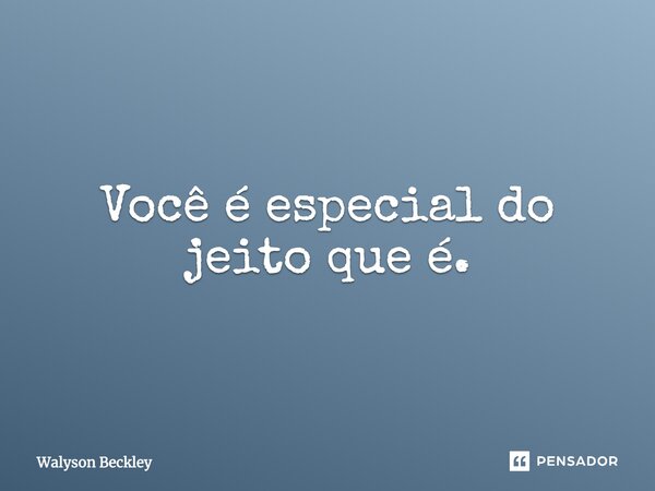 Você é especial do jeito que é.... Frase de Walyson Beckley.