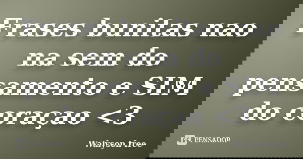 Frases bunitas nao na sem do pensamento e SIM do coraçao <3... Frase de Walyson free.